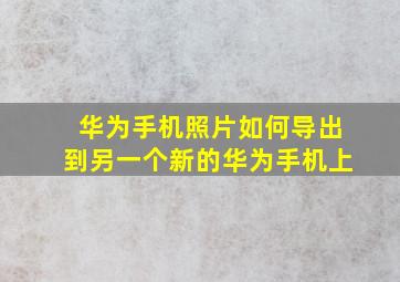 华为手机照片如何导出到另一个新的华为手机上