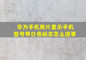 华为手机照片显示手机型号带白色标志怎么回事