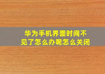 华为手机界面时间不见了怎么办呢怎么关闭