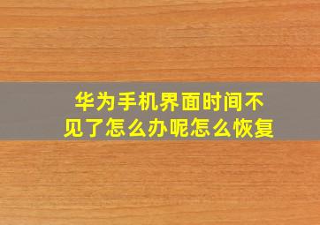 华为手机界面时间不见了怎么办呢怎么恢复