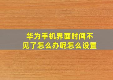 华为手机界面时间不见了怎么办呢怎么设置