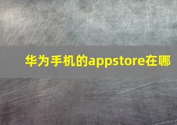 华为手机的appstore在哪