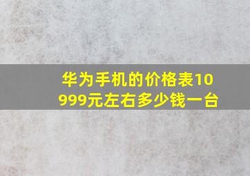 华为手机的价格表10999元左右多少钱一台