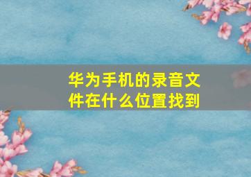 华为手机的录音文件在什么位置找到