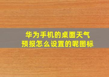 华为手机的桌面天气预报怎么设置的呢图标