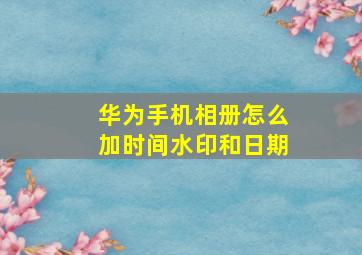 华为手机相册怎么加时间水印和日期