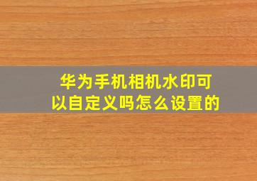 华为手机相机水印可以自定义吗怎么设置的