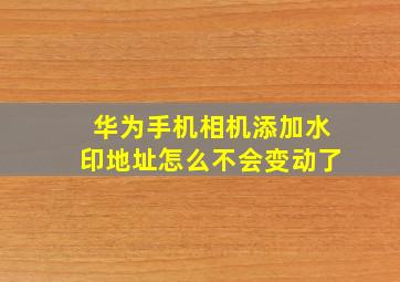 华为手机相机添加水印地址怎么不会变动了