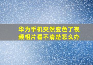 华为手机突然变色了视频相片看不清楚怎么办