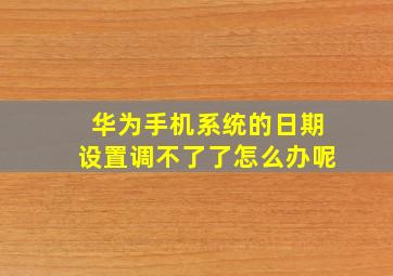 华为手机系统的日期设置调不了了怎么办呢