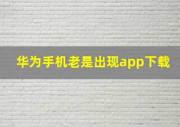 华为手机老是出现app下载