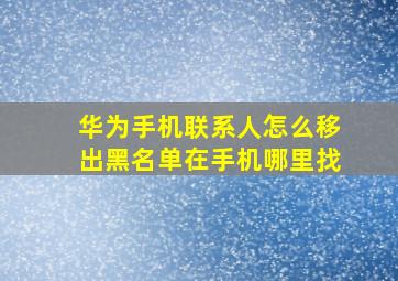 华为手机联系人怎么移出黑名单在手机哪里找