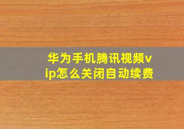 华为手机腾讯视频vip怎么关闭自动续费