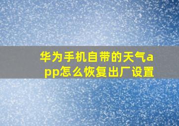 华为手机自带的天气app怎么恢复出厂设置