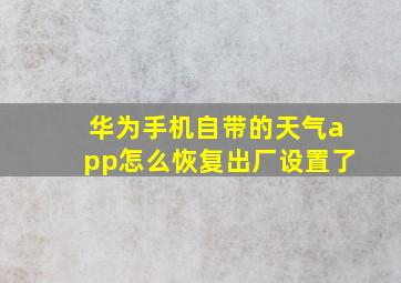 华为手机自带的天气app怎么恢复出厂设置了