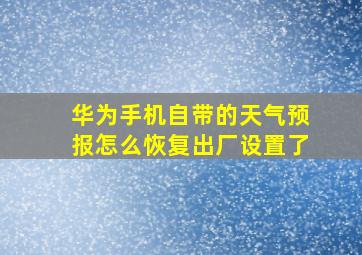 华为手机自带的天气预报怎么恢复出厂设置了