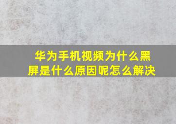 华为手机视频为什么黑屏是什么原因呢怎么解决