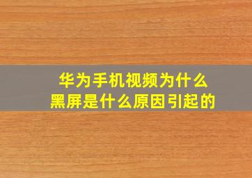 华为手机视频为什么黑屏是什么原因引起的