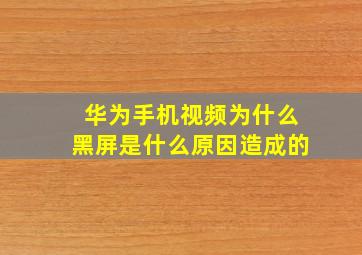 华为手机视频为什么黑屏是什么原因造成的