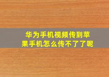 华为手机视频传到苹果手机怎么传不了了呢