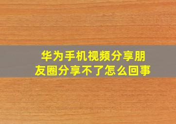 华为手机视频分享朋友圈分享不了怎么回事