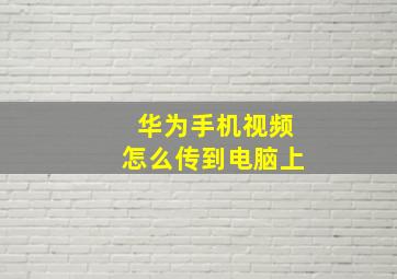 华为手机视频怎么传到电脑上