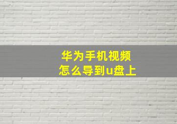 华为手机视频怎么导到u盘上