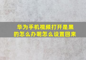 华为手机视频打开是黑的怎么办呢怎么设置回来