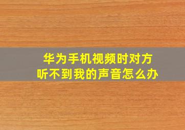 华为手机视频时对方听不到我的声音怎么办