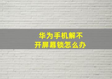 华为手机解不开屏幕锁怎么办