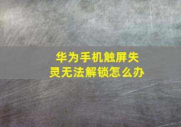 华为手机触屏失灵无法解锁怎么办