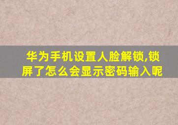 华为手机设置人脸解锁,锁屏了怎么会显示密码输入呢