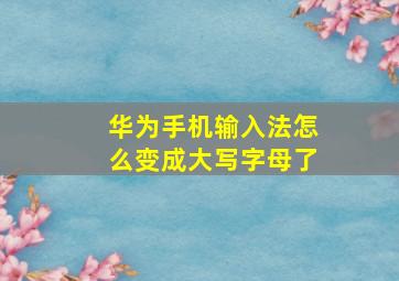 华为手机输入法怎么变成大写字母了