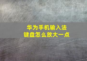 华为手机输入法键盘怎么放大一点