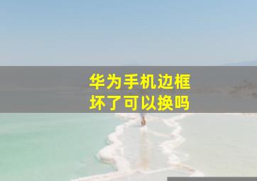 华为手机边框坏了可以换吗