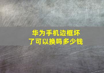 华为手机边框坏了可以换吗多少钱