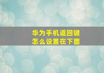 华为手机返回键怎么设置在下面