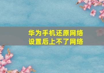 华为手机还原网络设置后上不了网络