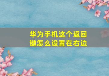 华为手机这个返回键怎么设置在右边