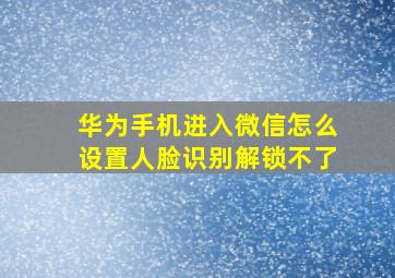 华为手机进入微信怎么设置人脸识别解锁不了