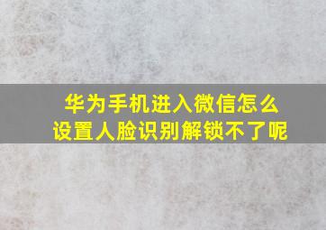 华为手机进入微信怎么设置人脸识别解锁不了呢