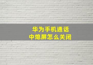 华为手机通话中熄屏怎么关闭