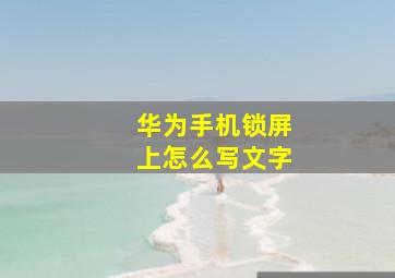 华为手机锁屏上怎么写文字