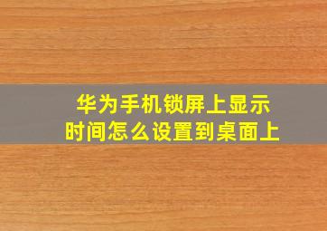 华为手机锁屏上显示时间怎么设置到桌面上