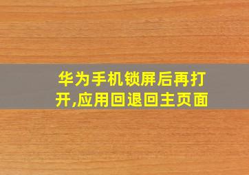 华为手机锁屏后再打开,应用回退回主页面