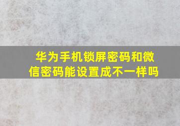 华为手机锁屏密码和微信密码能设置成不一样吗