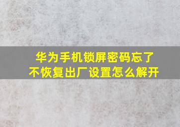 华为手机锁屏密码忘了不恢复出厂设置怎么解开