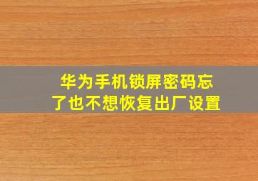 华为手机锁屏密码忘了也不想恢复出厂设置