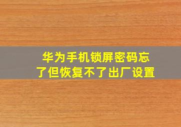 华为手机锁屏密码忘了但恢复不了出厂设置