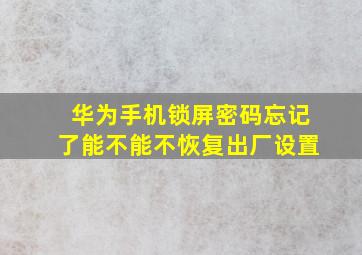 华为手机锁屏密码忘记了能不能不恢复出厂设置